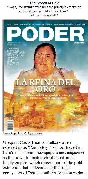 Gregoria Casas Huamanhuillca - often referred to as "Aunt Goya" -  is portrayed in Peru's mainstream newspapers and magazines as the powerful matriarch of an informal family empire, which directs informal gold extraction that is decimating the fragile ecosystem of Peru's southern Amazon region.